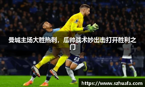 曼城主场大胜热刺，瓜帅战术妙出击打开胜利之门