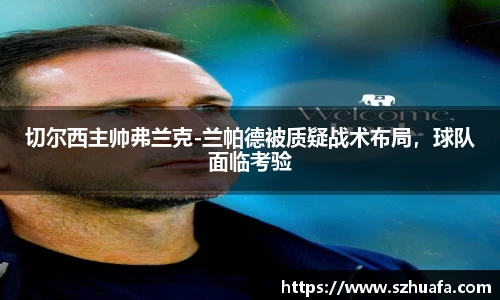 切尔西主帅弗兰克-兰帕德被质疑战术布局，球队面临考验