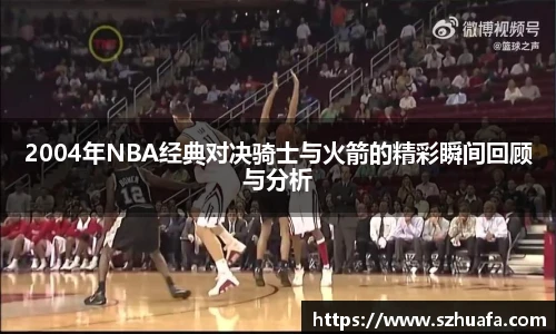 2004年NBA经典对决骑士与火箭的精彩瞬间回顾与分析