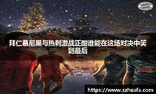 拜仁慕尼黑与热刺激战正酣谁能在这场对决中笑到最后